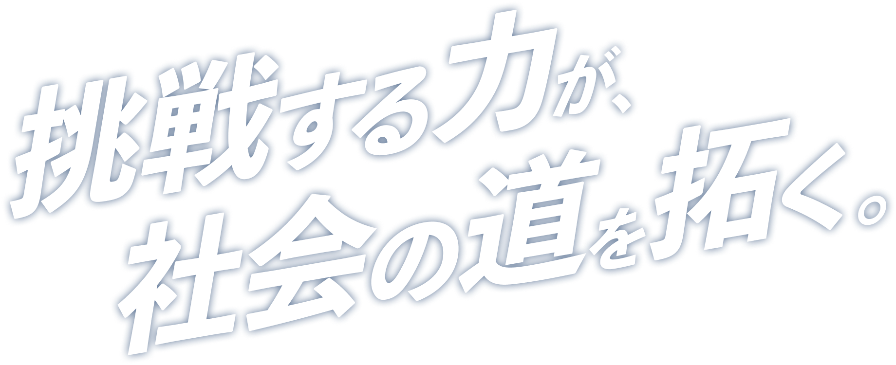 挑戦する力が、社会の道を拓く。